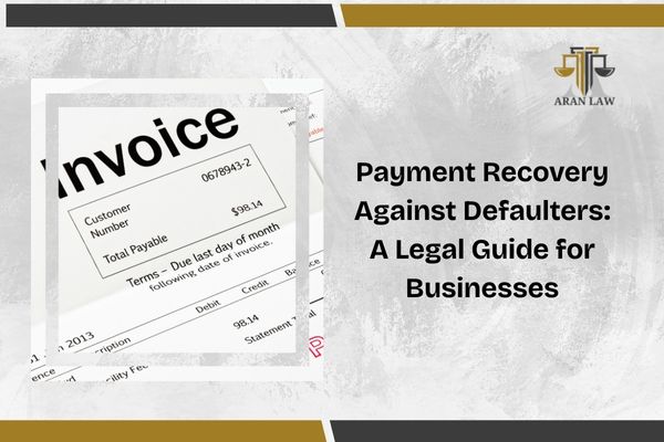 Payment Recovery Against Defaulters: A Legal Guide for Businesses